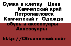 Сумка в клетку › Цена ­ 1 000 - Камчатский край, Петропавловск-Камчатский г. Одежда, обувь и аксессуары » Аксессуары   